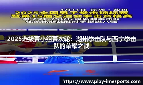 2025选拔赛小组赛次轮：湖州拳击队与西宁拳击队的荣耀之战